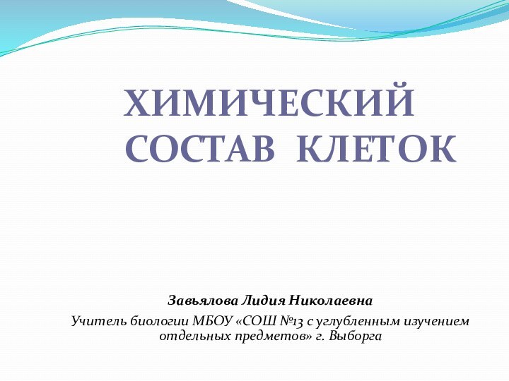 ХИМИЧЕСКИЙ СОСТАВ КЛЕТОКЗавьялова Лидия НиколаевнаУчитель биологии МБОУ «СОШ №13 с углубленным изучением отдельных предметов» г. Выборга