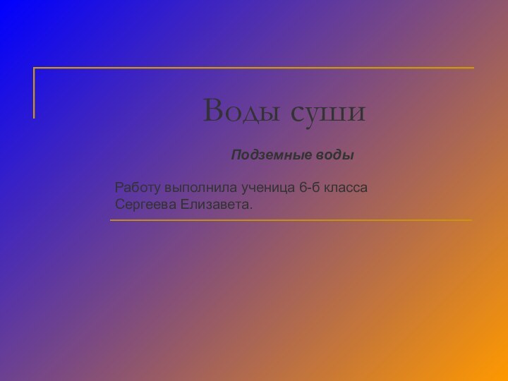 Воды сушиПодземные воды Работу выполнила ученица 6-б классаСергеева Елизавета.