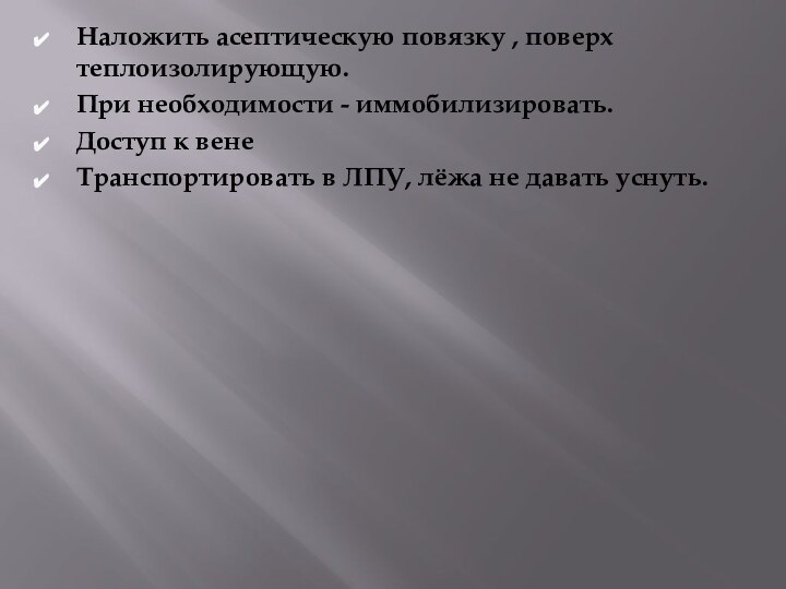 Наложить асептическую повязку , поверх теплоизолирующую.При необходимости - иммобилизировать.Доступ к венеТранспортировать в