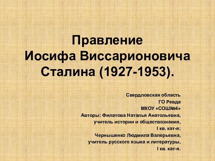 Правление Иосифа Виссарионовича Сталина (1927-1953).Свердловская областьГО РевдаМКОУ «СОШ№4»Авторы: Филатова Наталья Анатольевна,учитель истории