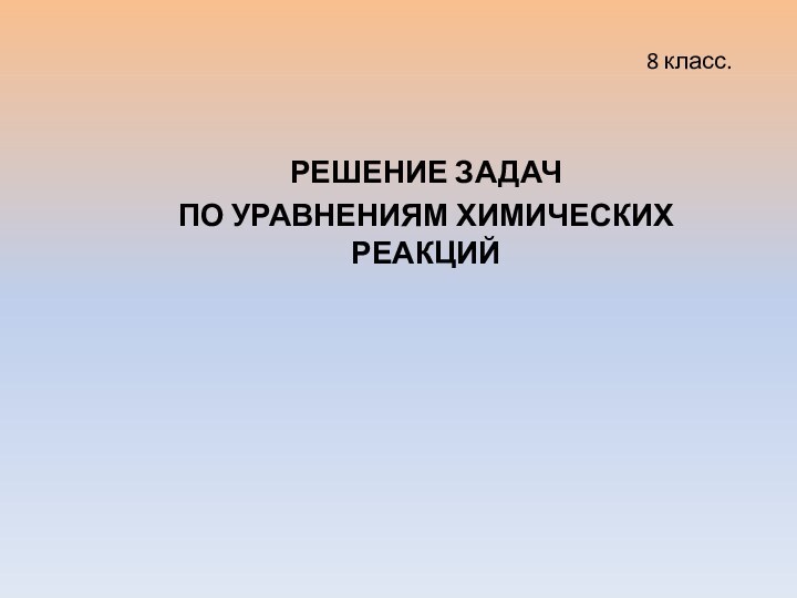 8 класс. РЕШЕНИЕ ЗАДАЧ ПО УРАВНЕНИЯМ ХИМИЧЕСКИХ РЕАКЦИЙ