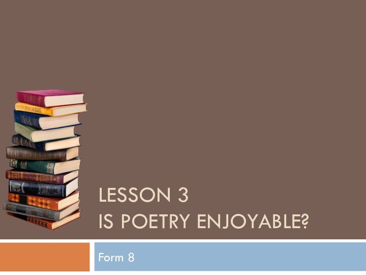 Lesson 3 is poetry enjoyable?Form 8