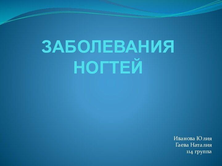 ЗАБОЛЕВАНИЯ НОГТЕЙИванова ЮлияГаева Наталия114 группа