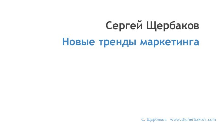 Сергей ЩербаковНовые тренды маркетингаС. Щербаков  www.shcherbakovs.com