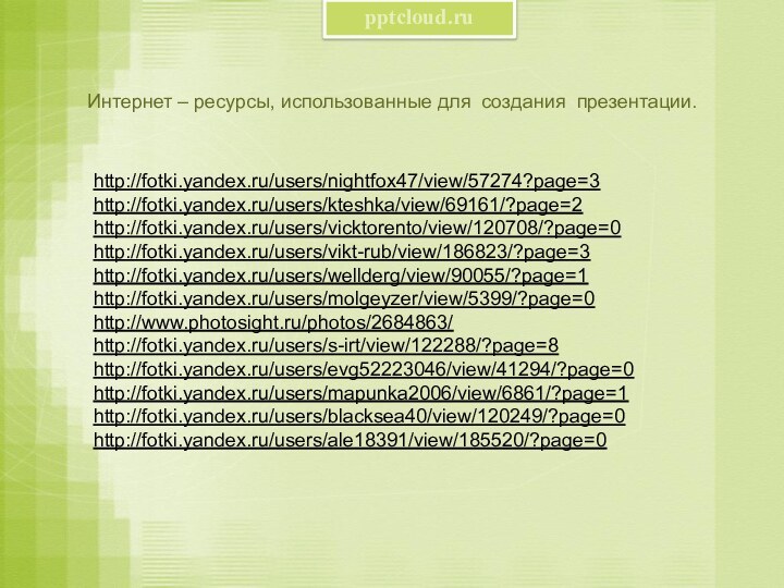 Интернет – ресурсы, использованные для создания презентации.http://fotki.yandex.ru/users/nightfox47/view/57274?page=3 http://fotki.yandex.ru/users/kteshka/view/69161/?page=2 http://fotki.yandex.ru/users/vicktorento/view/120708/?page=0 http://fotki.yandex.ru/users/vikt-rub/view/186823/?page=3 http://fotki.yandex.ru/users/wellderg/view/90055/?page=1 http://fotki.yandex.ru/users/molgeyzer/view/5399/?page=0 http://www.photosight.ru/photos/2684863/ http://fotki.yandex.ru/users/s-irt/view/122288/?page=8 http://fotki.yandex.ru/users/evg52223046/view/41294/?page=0 http://fotki.yandex.ru/users/mapunka2006/view/6861/?page=1http://fotki.yandex.ru/users/blacksea40/view/120249/?page=0http://fotki.yandex.ru/users/ale18391/view/185520/?page=0