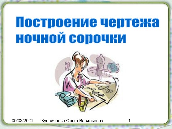 09/02/2021Куприянова Ольга ВасильевнаПостроение чертежа  ночной сорочки