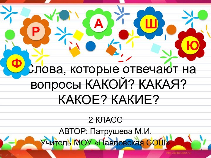 Слова, которые отвечают на вопросы КАКОЙ? КАКАЯ? КАКОЕ? КАКИЕ?2 КЛАССАВТОР: Патрушева М.И.Учитель МОУ «Павловская СОШ»АРЮШФ