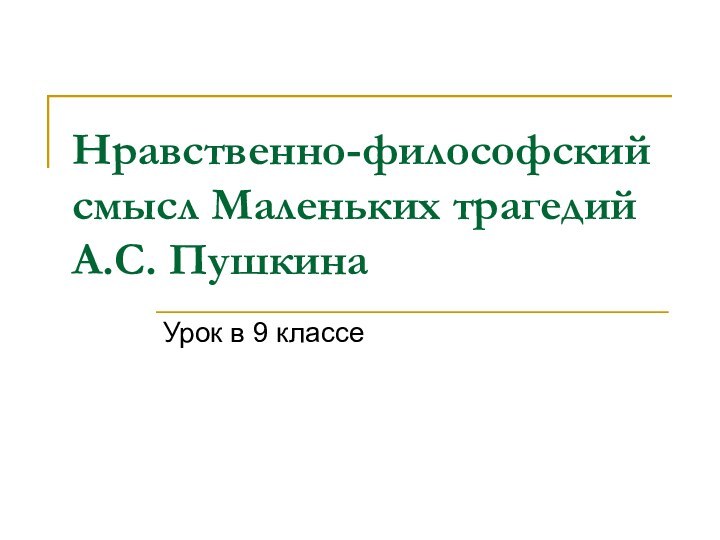 Нравственно-философский смысл Маленьких трагедий А.С. Пушкина  Урок в 9 классе