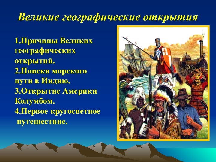 Великие географические открытия1.Причины Великих географических открытий.2.Поиски морского пути в Индию.3.Открытие Америки Колумбом.4.Первое кругосветное путешествие.