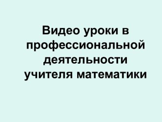 Видео уроки в профессиональной деятельности учителя математики