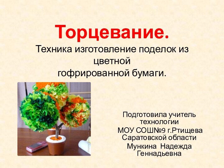 Торцевание. Техника изготовление поделок из цветной гофрированной бумаги.Подготовила учитель технологии МОУ СОШ№9