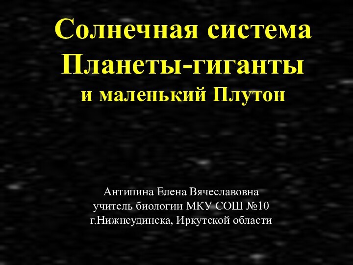 Солнечная система Планеты-гиганты  и маленький Плутон Антипина Елена Вячеславовнаучитель