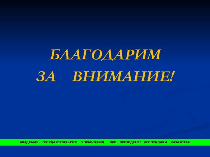 БЛАГОДАРИМ ЗА  ВНИМАНИЕ!АКАДЕМИЯ  ГОСУДАРСТВЕННОГО  УПРАВЛЕНИЯ   ПРИ