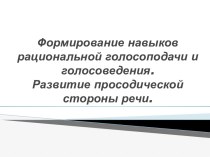 Формирование навыков рациональной голосоподачи и голосоведения.Развитие просодической стороны речи.