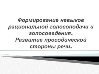 Формирование навыков рациональной голосоподачи и голосоведения.Развитие просодической стороны речи.