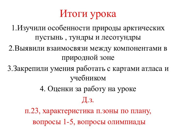 Итоги урока1.Изучили особенности природы арктических пустынь , тундры и лесотундры2.Выявили взаимосвязи между