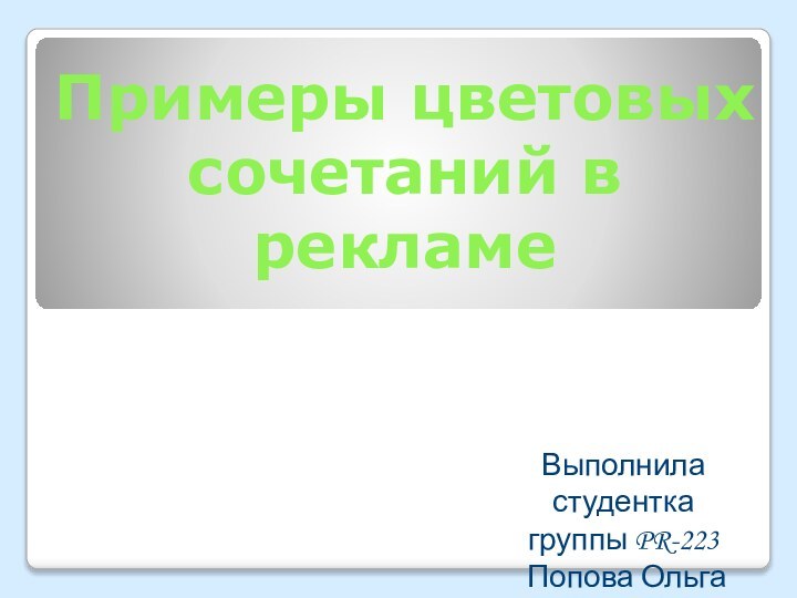 Выполнила студентка группы PR-223 Попова ОльгаПримеры цветовых сочетаний в рекламе