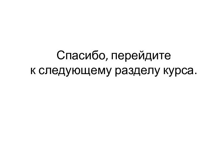 Спасибо, перейдите  к следующему разделу курса.