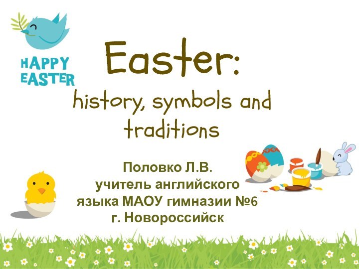 Easter: history, symbols and traditions  Половко Л.В.учитель английского языка МАОУ гимназии №6 г. Новороссийск