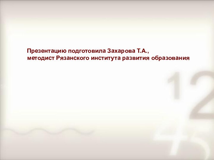 Презентацию подготовила Захарова Т.А., методист Рязанского института развития образования