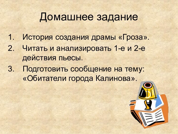 Домашнее заданиеИстория создания драмы «Гроза».Читать и анализировать 1-е и 2-е действия пьесы.Подготовить