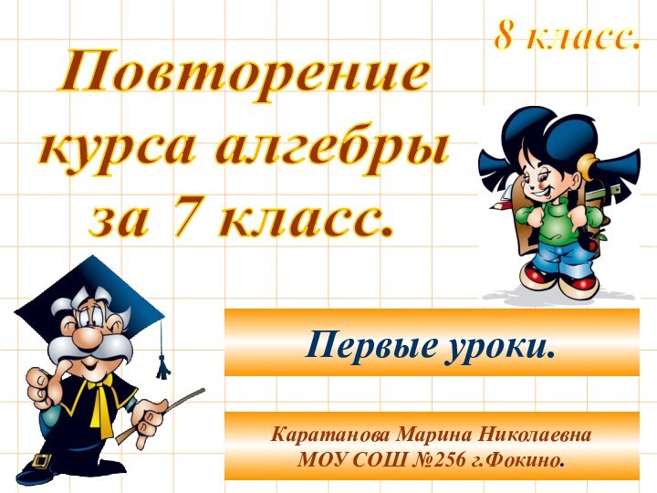 Повторениекурса алгебрыза 7 класс.8 класс.Каратанова Марина НиколаевнаМОУ СОШ №256 г.Фокино.Первые уроки.