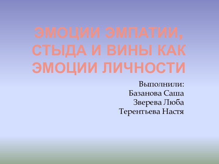 Эмоции эмпатии, стыда и вины как эмоции личностиВыполнили:Базанова СашаЗверева ЛюбаТерентьева Настя