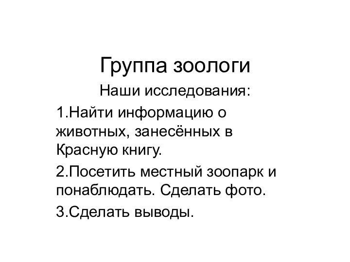 Группа зоологиНаши исследования:1.Найти информацию о животных, занесённых в Красную книгу.2.Посетить местный зоопарк