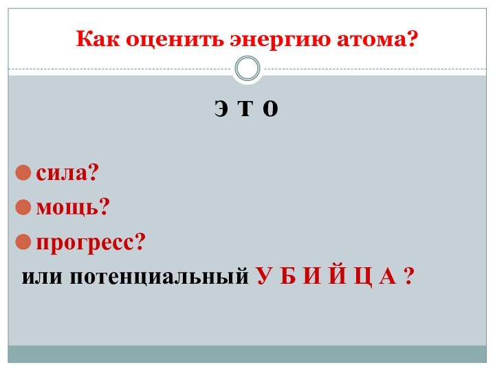 Как оценить энергию атома? э т осила?мощь? прогресс?или потенциальный У Б И Й Ц А ?