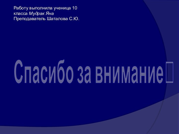 Спасибо за вниманиеРаботу выполнила ученица 10 класса Мудрак ЯнаПреподаватель Шаталова С.Ю.