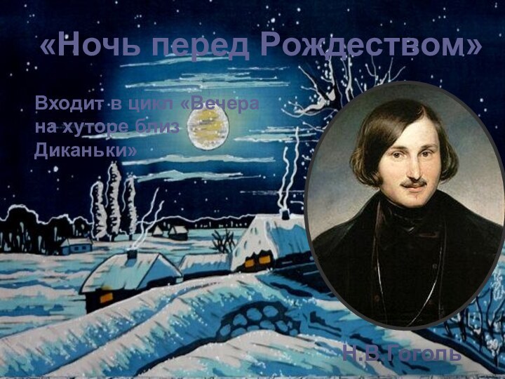 «Ночь перед Рождеством»Н.В.ГогольВходит в цикл «Вечера на хуторе близ Диканьки»