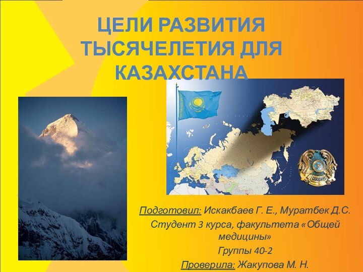 Цели развития тысячелетия для КазахстанаПодготовил: Искакбаев Г. Е., Муратбек Д.С.Студент 3 курса,