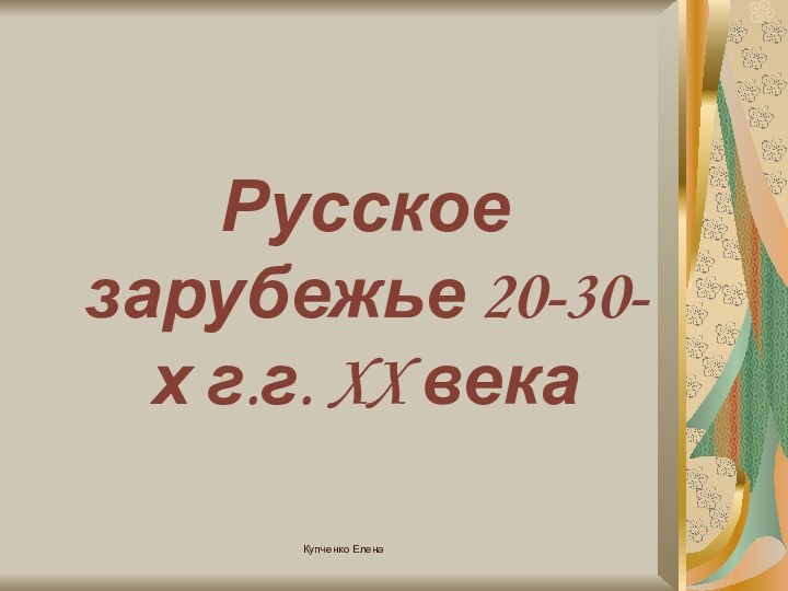 Купченко ЕленаРусское зарубежье 20-30-х г.г. XX века