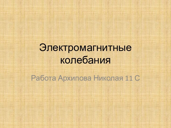 Электромагнитные колебанияРабота Архипова Николая 11 С