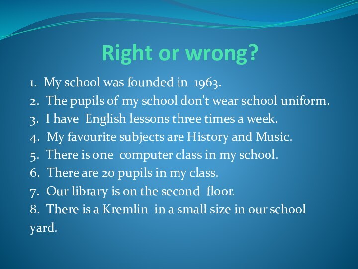 Right or wrong?1. My school was founded in 1963.2. The pupils of