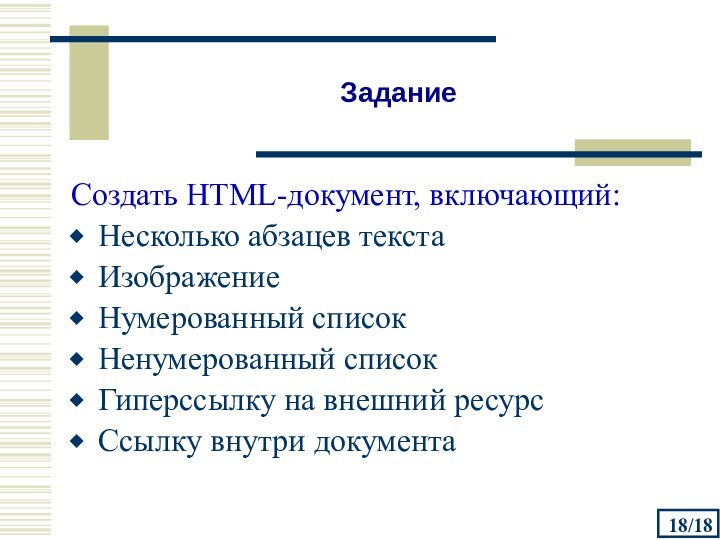 /18ЗаданиеСоздать HTML-документ, включающий:Несколько абзацев текстаИзображениеНумерованный списокНенумерованный списокГиперссылку на внешний ресурсСсылку внутри документа