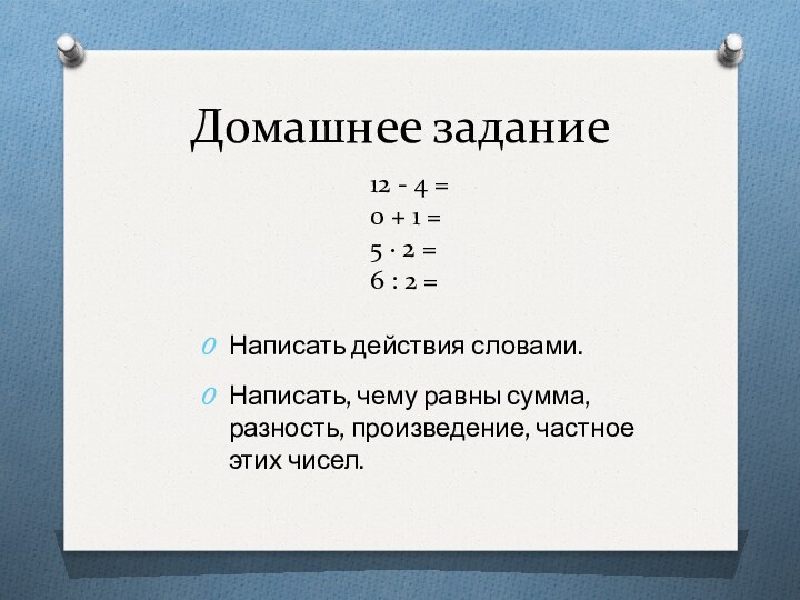 Домашнее заданиеНаписать действия словами.Написать, чему равны сумма, разность, произведение, частное этих чисел.12