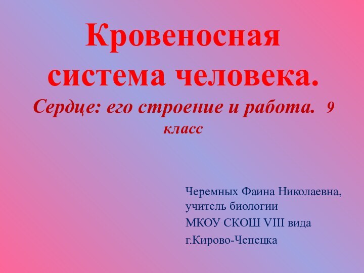 Кровеносная система человека. Сердце: его строение и работа. 9 классЧеремных Фаина Николаевна,