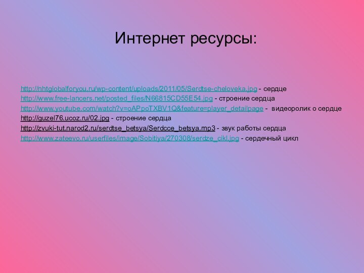 Интернет ресурсы:http://nhtglobalforyou.ru/wp-content/uploads/2011/05/Serdtse-cheloveka.jpg - сердцеhttp://www.free-lancers.net/posted_files/N66815CD55E54.jpg - строение сердцаhttp://www.youtube.com/watch?v=oAPpoTXBV1Q&feature=player_detailpage - видеоролик о сердцеhttp://guzel76.ucoz.ru/02.jpg -