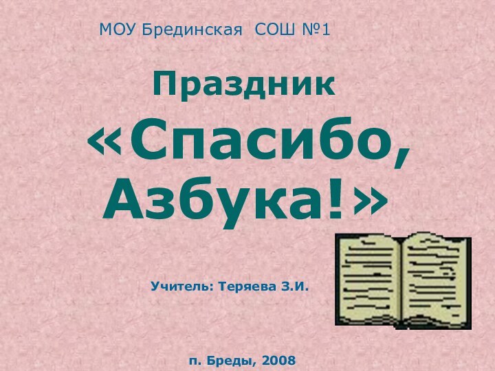 «Спасибо, Азбука!» п. Бреды, 2008Учитель: Теряева З.И. ПраздникМОУ Брединская СОШ №1