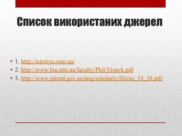 Список використаних джерел1. http://istoriya.com.ua/2. http://www.lnu.edu.ua/faculty/Phil/Visnyk.pdf3. http://www.ipiend.gov.ua/img/scholarly/file/nz_54_58.pdf