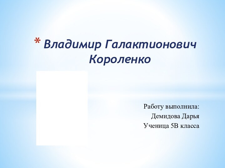 Работу выполнила:Демидова ДарьяУченица 5В класса Владимир Галактионович Короленко