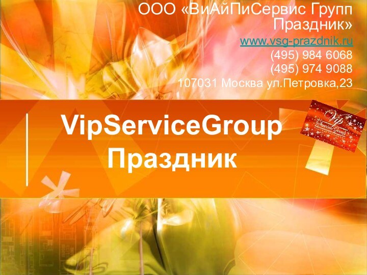 VipServiceGroup ПраздникOOO «ВиАйПиСервис Групп Праздник»www.vsg-prazdnik.ru(495) 984 6068(495) 974 9088107031 Москва ул.Петровка,23