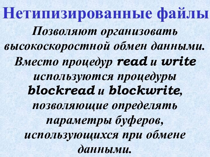 Позволяют организовать высокоскоростной обмен данными.Нетипизированные файлыВместо процедур read и write используются процедуры