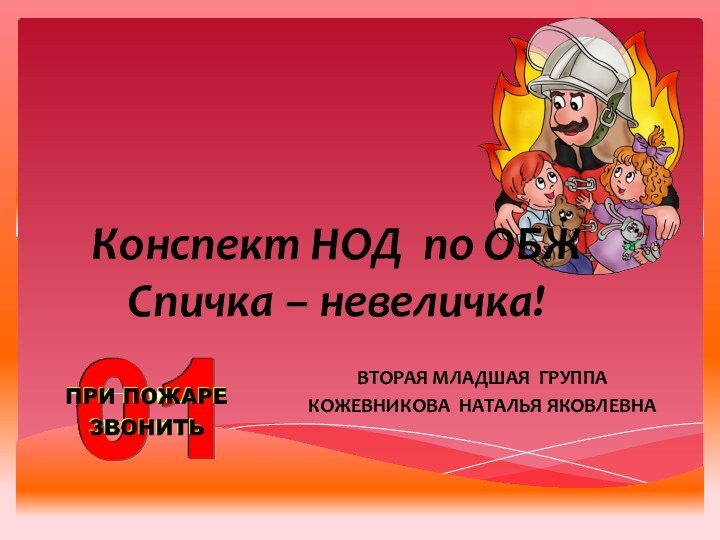 Конспект НОД по ОБЖ Спичка – невеличка!ВТОРАЯ МЛАДШАЯ ГРУППАКОЖЕВНИКОВА НАТАЛЬЯ ЯКОВЛЕВНА