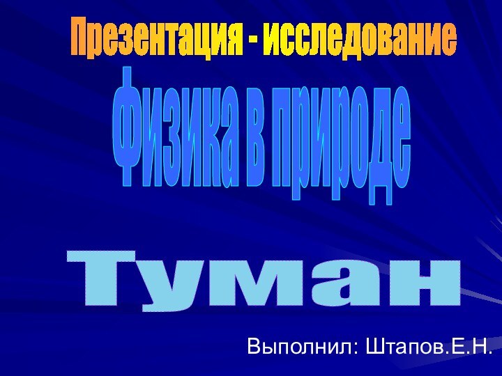 Выполнил: Штапов.Е.Н.Физика в природеТуманПрезентация - исследование