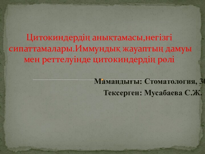 Мамандығы: Стоматология, 303Тексерген: Мусабаева С.Ж.Цитокиндердің анықтамасы,негізгі сипаттамалары.Иммундық жауаптың дамуы мен реттелуінде цитокиндердің рөлі