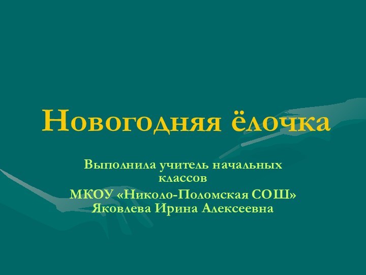 Новогодняя ёлочкаВыполнила учитель начальных классов МКОУ «Николо-Поломская СОШ» Яковлева Ирина Алексеевна