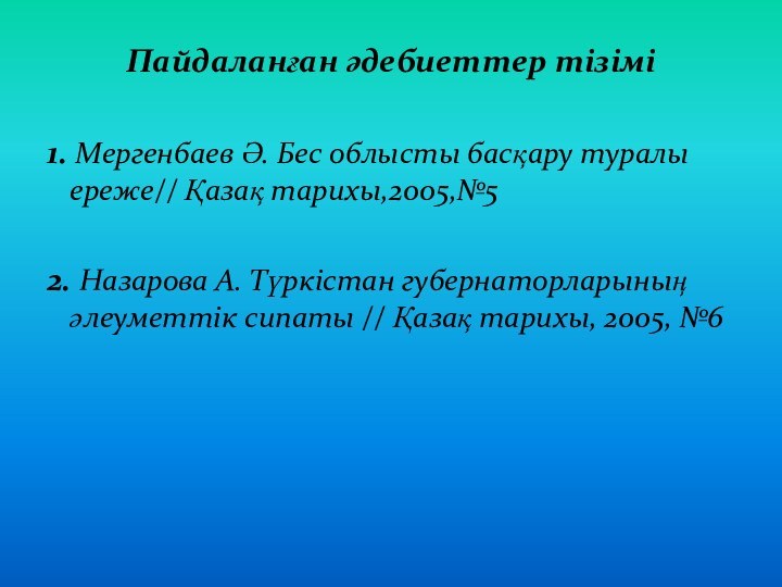 Пайдаланған әдебиеттер тізімі1. Мергенбаев Ә. Бес облысты басқару туралы ереже// Қазақ тарихы,2005,№52.