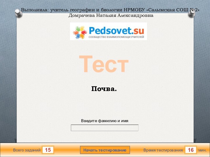 мин.16Время тестированияНачать тестирование15Всего заданийВведите фамилию и имяТестПочва.Выполнила: учитель географии и биологии НРМОБУ